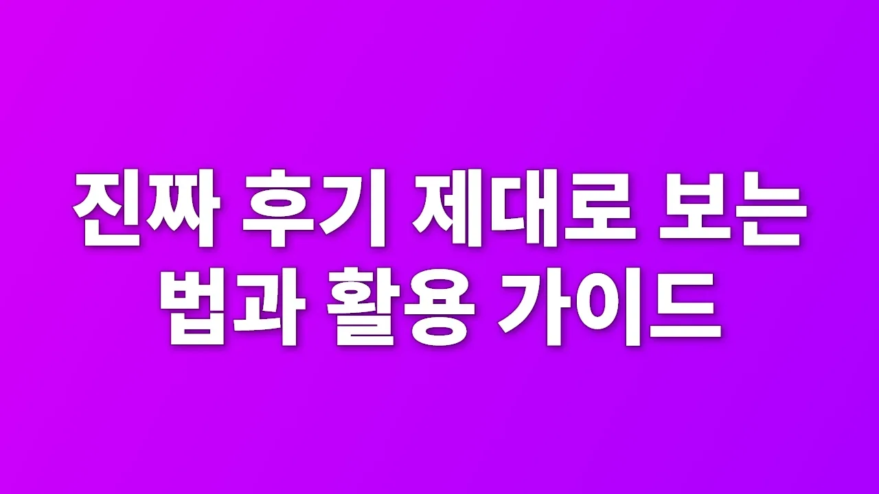 진짜 후기 제대로 보는 법과 활용 가이드